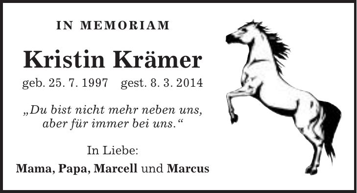 IN MEMORIAM Kristin Krämer geb. 25. 7. 1997 gest. 8. 3. 2014 'Du bist nicht mehr neben uns, aber für immer bei uns.' In Liebe: Mama, Papa, Marcell und Marcus
