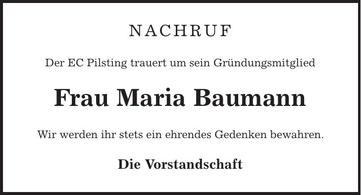 Nachruf Der EC Pilsting trauert um sein Gründungsmitglied Frau Maria Baumann Wir werden ihr stets ein ehrendes Gedenken bewahren. Die Vorstandschaft