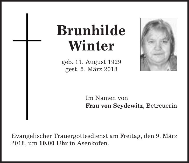 Brunhilde Winter geb. 11. August 1929 gest. 5. März 2018 Im Namen von Frau von Seydewitz, Betreuerin Evangelischer Trauergottesdienst am Freitag, den 9. März 2018, um 10.00 Uhr in Asenkofen.