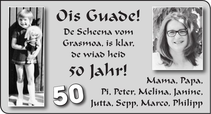 Ois Guade! De Scheena vom Grasmoa, is klar, de wiad heid 50 Jahr!Mama, Papa, Pi, Peter, Melina, Janine, Jutta, Sepp, Marco, Philipp50