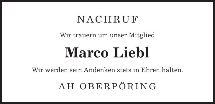 Nachruf Wir trauern um unser Mitglied Marco Liebl Wir werden sein Andenken stets in Ehren halten. AH Oberpöring