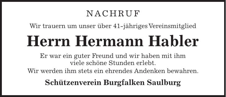 Nachruf Wir trauern um unser über 41-jähriges Vereinsmitglied Herrn Hermann Habler Er war ein guter Freund und wir haben mit ihm viele schöne Stunden erlebt. Wir werden ihm stets ein ehrendes Andenken bewahren. Schützenverein Burgfalken Saulburg