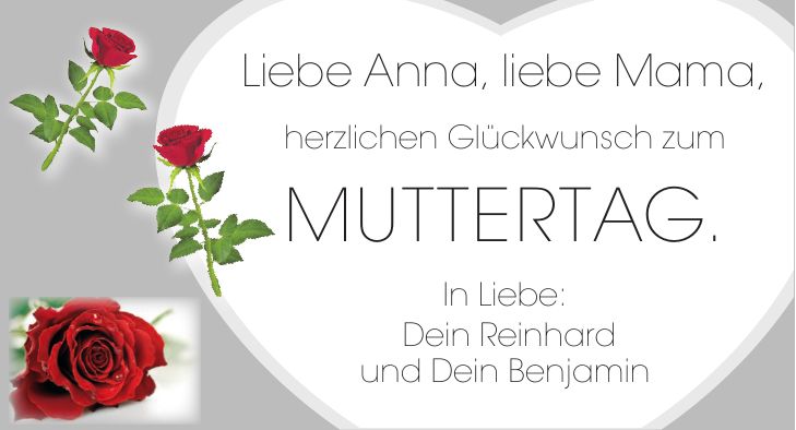 Liebe Anna, liebe Mama, herzlichen Glückwunsch zum Muttertag. In Liebe: Dein Reinhard und Dein Benjamin
