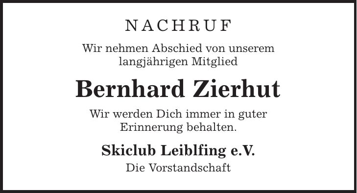 NACHRUF Wir nehmen Abschied von unserem langjährigen Mitglied Bernhard Zierhut Wir werden Dich immer in guter Erinnerung behalten. Skiclub Leiblfing e.V. Die Vorstandschaft