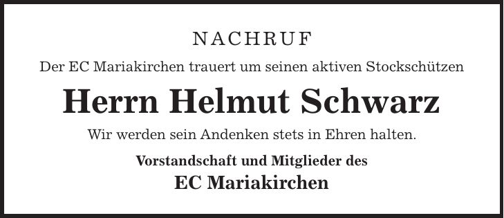 Nachruf Der EC Mariakirchen trauert um seinen aktiven Stockschützen Herrn Helmut Schwarz Wir werden sein Andenken stets in Ehren halten. Vorstandschaft und Mitglieder des EC Mariakirchen