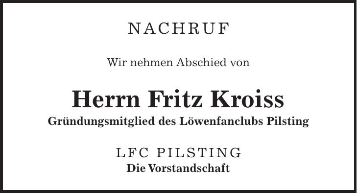 Nachruf Wir nehmen Abschied von Herrn Fritz Kroiss Gründungsmitglied des Löwenfanclubs Pilsting LFC Pilsting Die Vorstandschaft