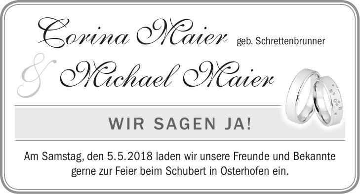 Corina Maier geb. Schrettenbrunner Michael Maier Wir sagen JA! Am Samstag, den 5. 5. 2018 laden wir unsere Freunde und Bekannte gerne zur Feier beim Schubert in Osterhofen ein.&