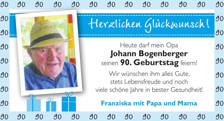 ***FabianHerzlichen Glückwunsch!Heute darf mein Opa Johann Bogenberger seinen 90. Geburtstag feiern! Wir wünschen ihm alles Gute, stets Lebensfreude und noch viele schöne Jahre in bester Gesundheit!Franziska mit Papa und Mama