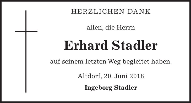 Herzlichen Dank allen, die Herrn Erhard Stadler auf seinem letzten Weg begleitet haben. Altdorf, 20. Juni 2018 Ingeborg Stadler