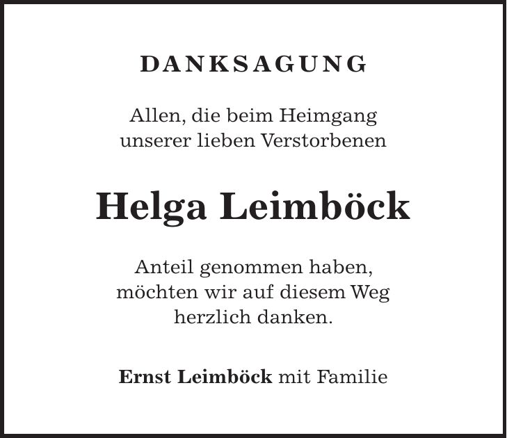 danksagung Allen, die beim Heimgang unserer lieben Verstorbenen Helga Leimböck Anteil genommen haben, möchten wir auf diesem Weg herzlich danken. Ernst Leimböck mit Familie