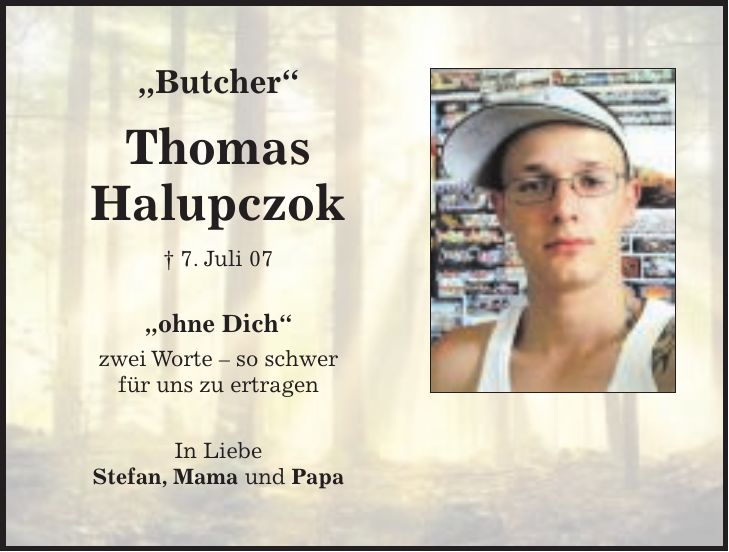 'Butcher' Thomas Halupczok + 7. Juli 07 'ohne Dich' zwei Worte - so schwer für uns zu ertragen In Liebe Stefan, Mama und Papa