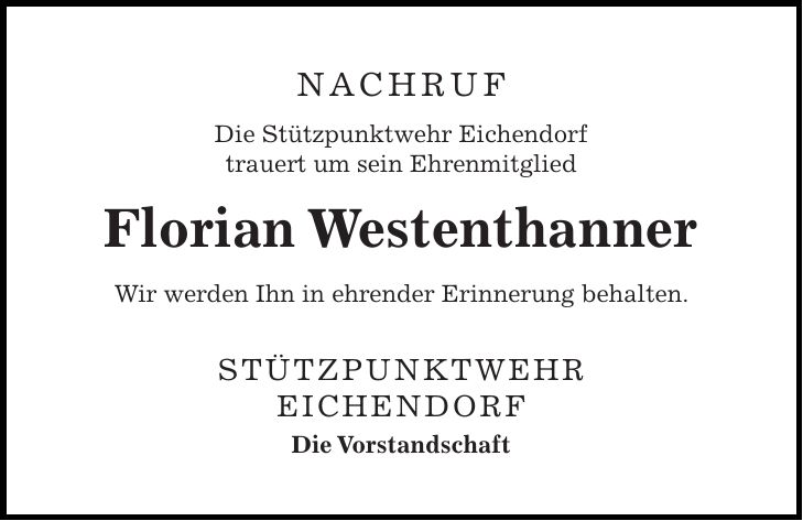 Nachruf Die Stützpunktwehr Eichendorf trauert um sein Ehrenmitglied Florian Westenthanner Wir werden Ihn in ehrender Erinnerung behalten. Stützpunktwehr Eichendorf Die Vorstandschaft