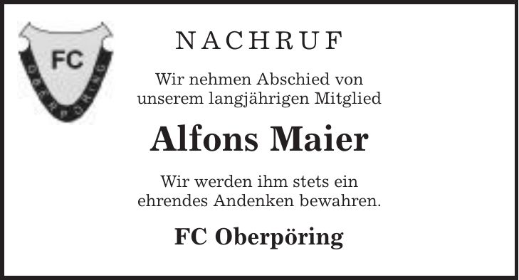 Nachruf Wir nehmen Abschied von unserem langjährigen Mitglied Alfons Maier Wir werden ihm stets ein ehrendes Andenken bewahren. FC Oberpöring
