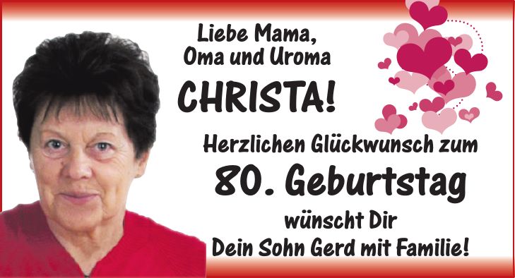 Liebe Mama, Oma und Uroma Christa! Herzlichen Glückwunsch zum 80. Geburtstag wünscht Dir Dein Sohn Gerd mit Familie!