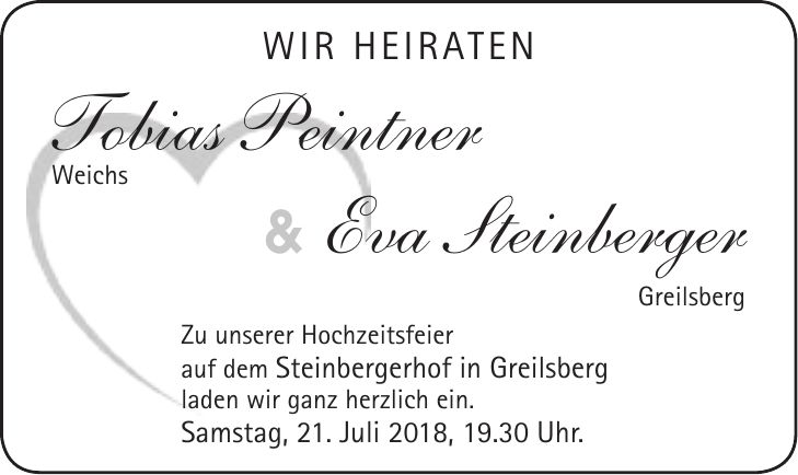 Wir heiraten Tobias Peintner Weichs & Eva Steinberger Greilsberg Zu unserer Hochzeitsfeier auf dem Steinbergerhof in Greilsberg laden wir ganz herzlich ein. Samstag, 21. Juli 2018, 19.30 Uhr.