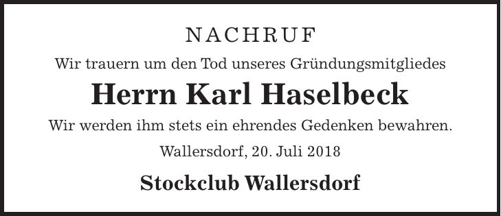 Nachruf Wir trauern um den Tod unseres Gründungsmitgliedes Herrn Karl Haselbeck Wir werden ihm stets ein ehrendes Gedenken bewahren. Wallersdorf, 20. Juli 2018 Stockclub Wallersdorf