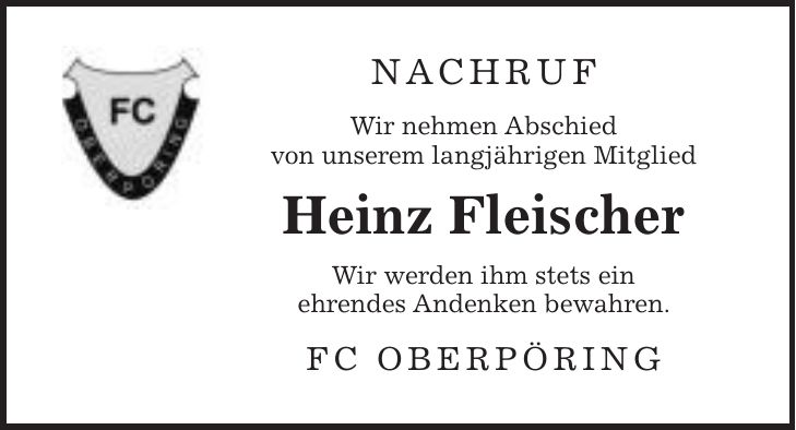 Nachruf Wir nehmen Abschied von unserem langjährigen Mitglied Heinz Fleischer Wir werden ihm stets ein ehrendes Andenken bewahren. FC Oberpöring
