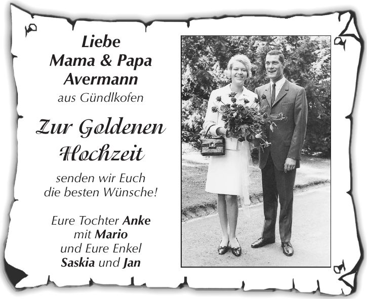 Liebe Mama & Papa Avermann aus Gündlkofen Zur Goldenen Hochzeit senden wir Euch die besten Wünsche! Eure Tochter Anke mit Mario und Eure Enkel Saskia und Jan