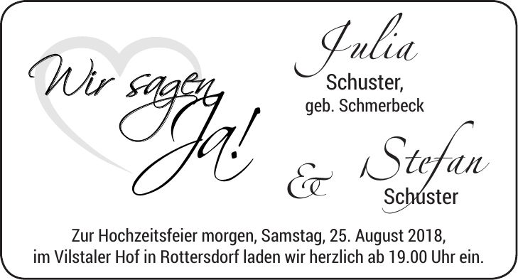 Zur Hochzeitsfeier morgen, Samstag, 25. August 2018, im Vilstaler Hof in Rottersdorf laden wir herzlich ab 19.00 Uhr ein.Julia Schuster, geb. Schmerbeck&Stefan Schuster