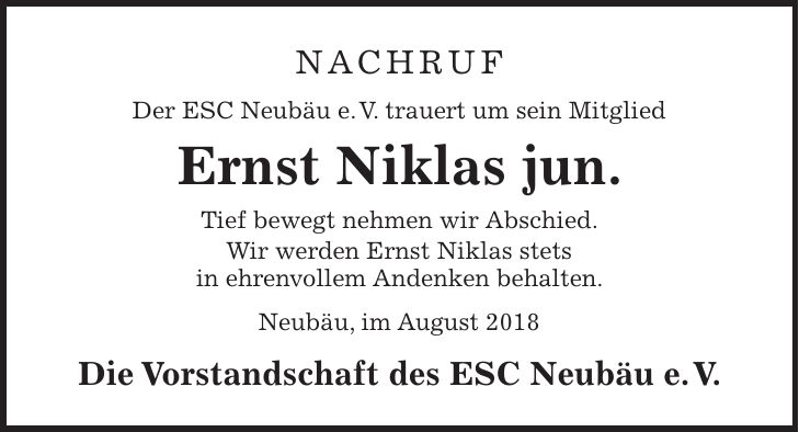 Nachruf Der ESC Neubäu e. V. trauert um sein Mitglied Ernst Niklas jun. Tief bewegt nehmen wir Abschied. Wir werden Ernst Niklas stets in ehrenvollem Andenken behalten. Neubäu, im August 2018 Die Vorstandschaft des ESC Neubäu e. V.