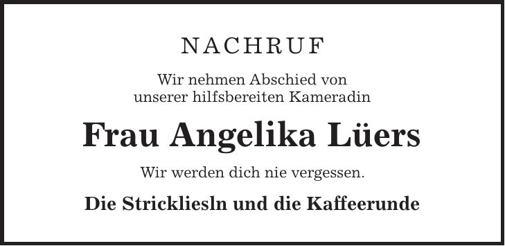 Nachruf Wir nehmen Abschied von unserer hilfsbereiten Kameradin Frau Angelika Lüers Wir werden dich nie vergessen. Die Strickliesln und die Kaffeerunde