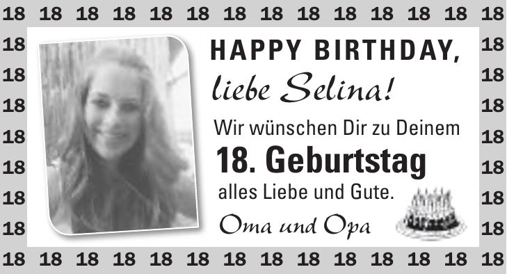 Happy Birthday, liebe Selina! Wir wünschen Dir zu Deinem 18. Geburtstag alles Liebe und Gute. Oma und Opa***