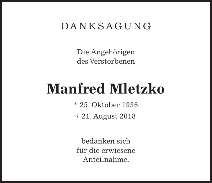 Danksagung Die Angehörigen des Verstorbenen Manfred Mletzko * 25. Oktober 1936 + 21. August 2018 bedanken sich für die erwiesene Anteilnahme.