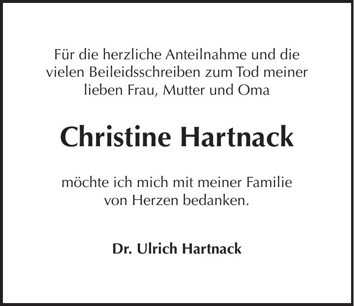 Für die herzliche Anteilnahme und die vielen Beileidsschreiben zum Tod meiner lieben Frau, Mutter und Oma Christine Hartnack möchte ich mich mit meiner Familie von Herzen bedanken. Dr. Ulrich Hartnack