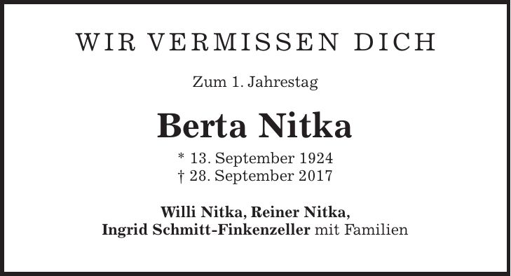 Wir Vermissen DICH Zum 1. Jahrestag Berta Nitka * 13. September 1924 + 28. September 2017 Willi Nitka, Reiner Nitka, Ingrid Schmitt-Finkenzeller mit Familien