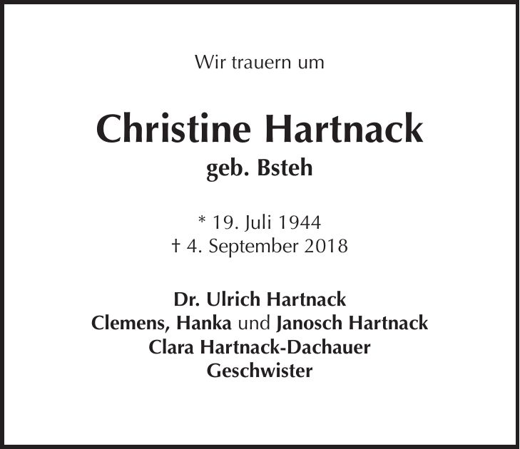 Wir trauern um Christine Hartnack geb. Bsteh * 19. Juli 1944 + 4. September 2018 Dr. Ulrich Hartnack Clemens, Hanka und Janosch Hartnack Clara Hartnack-Dachauer Geschwister