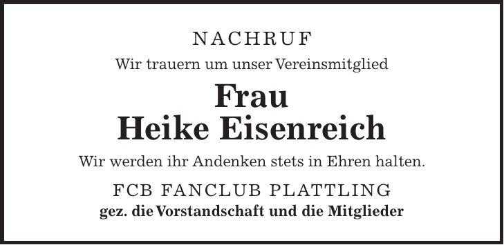 Nachruf Wir trauern um unser Vereinsmitglied Frau Heike Eisenreich Wir werden ihr Andenken stets in Ehren halten. FCB Fanclub Plattling gez. die Vorstandschaft und die Mitglieder