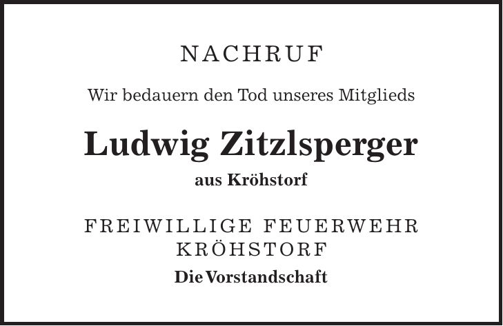Nachruf Wir bedauern den Tod unseres Mitglieds Ludwig Zitzlsperger aus Kröhstorf FREIWILLIGE FEUERWEHR KRÖHSTORF Die Vorstandschaft