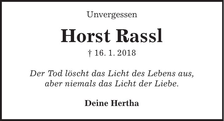 Unvergessen Horst Rassl + 16. 1. 2018 Der Tod löscht das Licht des Lebens aus, aber niemals das Licht der Liebe. Deine Hertha