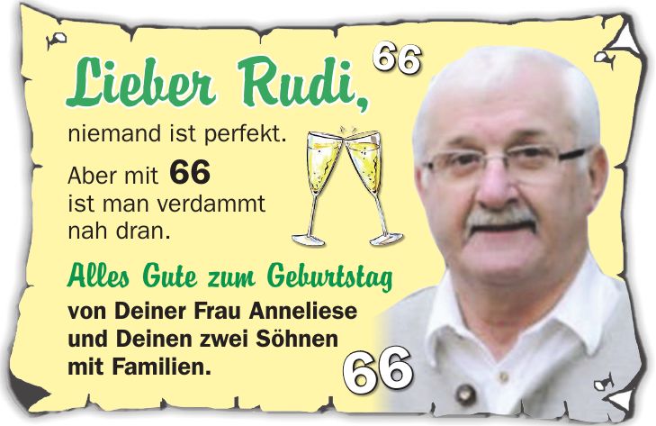 Lieber Rudi, niemand ist perfekt. Aber mit 66 ist man verdammt nah dran. Alles Gute zum Geburtstag von Deiner Frau Anneliese und Deinen zwei Söhnen mit Familien.6666