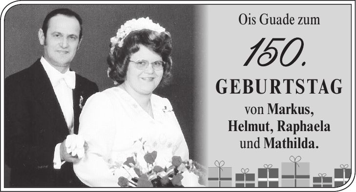 Ois Guade zum 150. Geburtstag von Markus, Helmut, Raphaela und Mathilda.