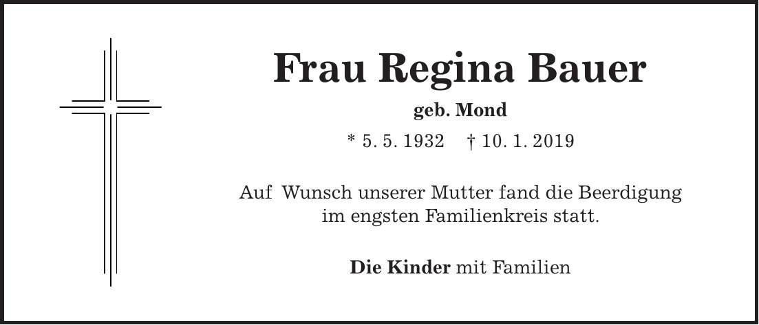 Frau Regina Bauer geb. Mond * 5. 5. 1932 + 10. 1. 2019 Auf Wunsch unserer Mutter fand die Beerdigung im engsten Familienkreis statt. Die Kinder mit Familien