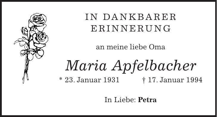 IN DANKBARER ERINNERUNG an meine liebe Oma Maria Apfelbacher * 23. Januar 1931 + 17. Januar 1994 In Liebe: Petra