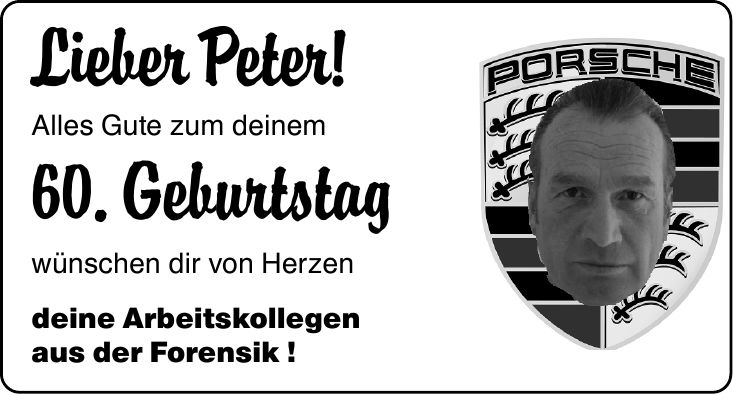 Lieber Peter! Alles Gute zum deinem 60. Geburtstag wünschen dir von Herzen deine Arbeitskollegen aus der Forensik !
