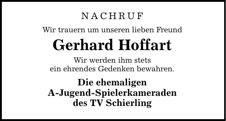 NACHRUF Wir trauern um unseren lieben Freund Gerhard Hoffart Wir werden ihm stets ein ehrendes Gedenken bewahren. Die ehemaligen A-Jugend-Spielerkameraden des TV Schierling