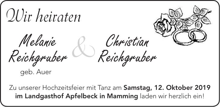 Wir heiraten&Christian ReichgruberMelanie ReichgruberZu unserer Hochzeitsfeier mit Tanz am Samstag, 12. Oktober 2019 im Landgasthof Apfelbeck in Mamming laden wir herzlich ein!geb. Auer