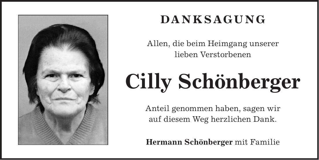 Danksagung Allen, die beim Heimgang unserer lieben Verstorbenen Cilly Schönberger Anteil genommen haben, sagen wir auf diesem Weg herzlichen Dank. Hermann Schönberger mit Familie