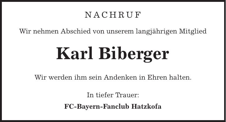 Nachruf Wir nehmen Abschied von unserem langjährigen Mitglied Karl Biberger Wir werden ihm sein Andenken in Ehren halten. In tiefer Trauer: FC-Bayern-Fanclub Hatzkofa