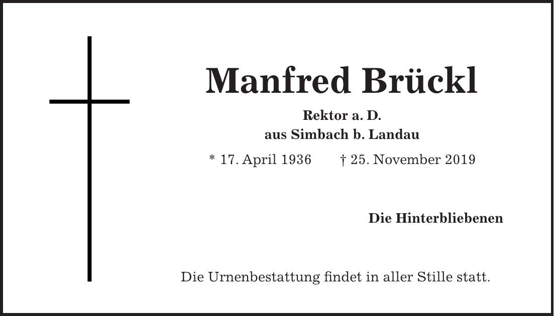 Manfred Brückl Rektor a. D. aus Simbach b. Landau * 17. April 1936 + 25. November 2019 Die Hinterbliebenen Die Urnenbestattung findet in aller Stille statt.
