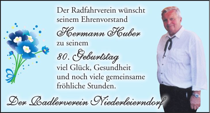 Der Radfahrverein wünscht seinem Ehrenvorstand Hermann Huber zu seinem 80. Geburtstag viel Glück, Gesundheit und noch viele gemeinsame fröhliche Stunden. Der Radlerverein Niederleierndorf