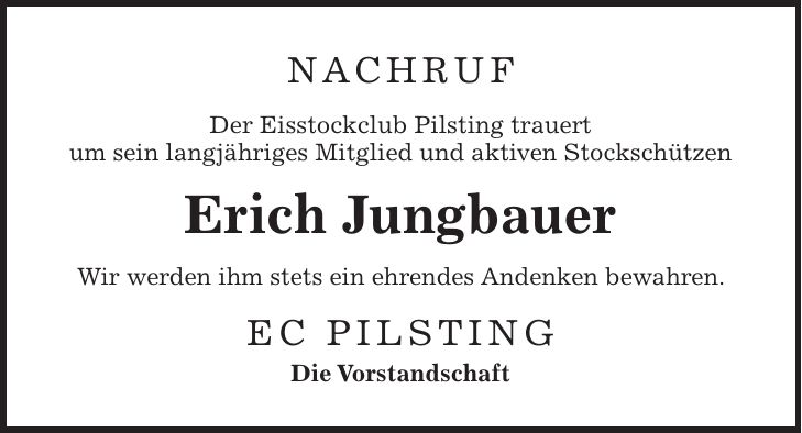 Nachruf Der Eisstockclub Pilsting trauert um sein langjähriges Mitglied und aktiven Stockschützen Erich Jungbauer Wir werden ihm stets ein ehrendes Andenken bewahren. EC Pilsting Die Vorstandschaft