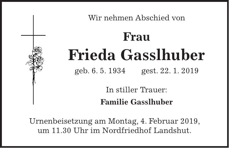 Wir nehmen Abschied von Frau Frieda Gasslhuber geb. 6. 5. 1934 gest. 22. 1. 2019 In stiller Trauer: Familie Gasslhuber Urnenbeisetzung am Montag, 4. Februar 2019, um 11.30 Uhr im Nordfriedhof Landshut.