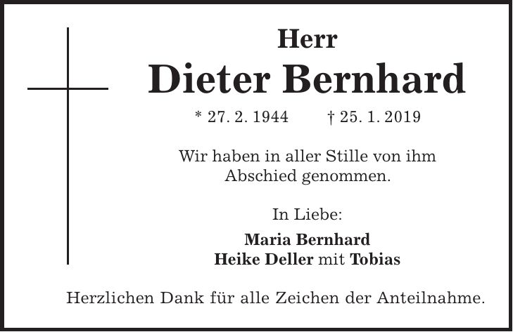 Herr Dieter Bernhard * 27. 2. 1944 + 25. 1. 2019 Wir haben in aller Stille von ihm Abschied genommen. In Liebe: Maria Bernhard Heike Deller mit Tobias Herzlichen Dank für alle Zeichen der Anteilnahme.