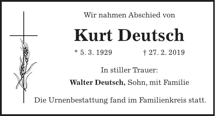 Wir nahmen Abschied von Kurt Deutsch * 5. 3. 1929 + 27. 2. 2019 In stiller Trauer: Walter Deutsch, Sohn, mit Familie Die Urnenbestattung fand im Familienkreis statt.