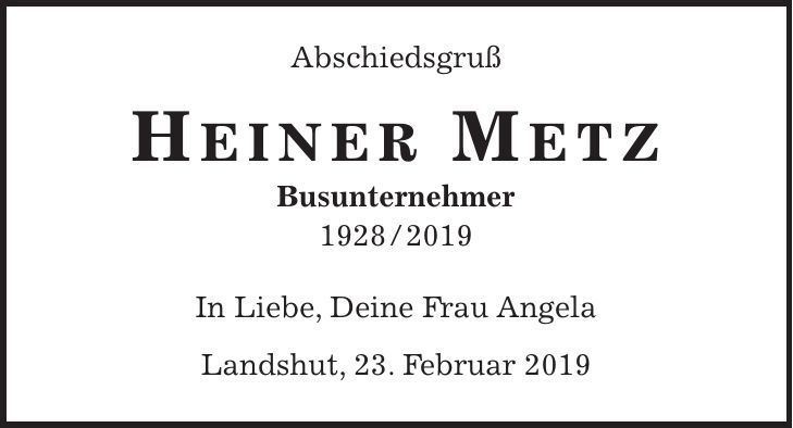 Abschiedsgruß HEINER METZ Busunternehmer *** In Liebe, Deine Frau Angela Landshut, 23. Februar 2019