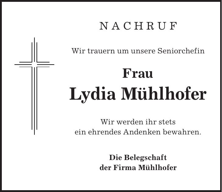 N A C H R U F Wir trauern um unsere Seniorchefin Frau Lydia Mühlhofer Wir werden ihr stets ein ehrendes Andenken bewahren. Die Belegschaft der Firma Mühlhofer